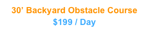 30’ Backyard Obstacle Course
$199 / Day